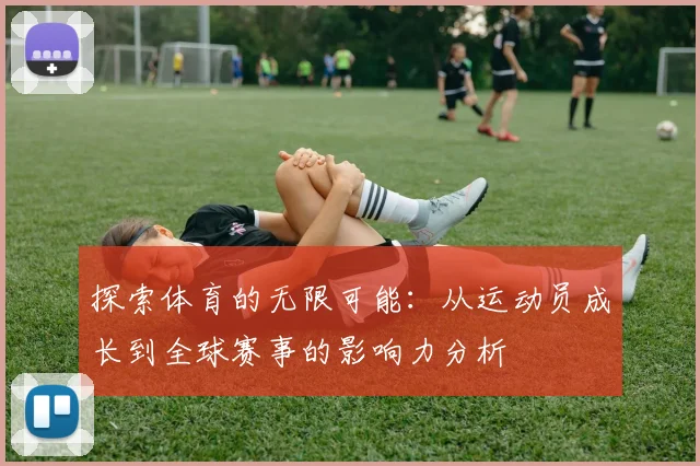 探索体育的无限可能：从运动员成长到全球赛事的影响力分析