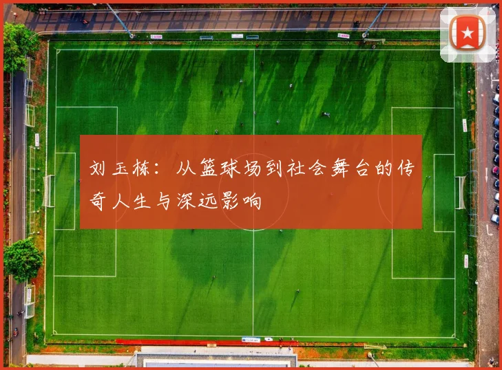 刘玉栋：从篮球场到社会舞台的传奇人生与深远影响