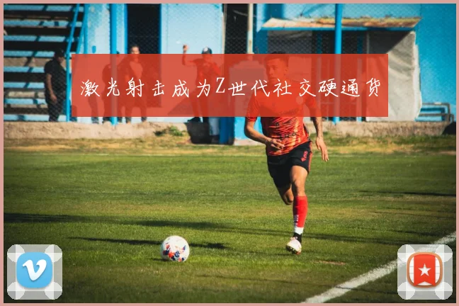 激光射击成为Z世代社交硬通货