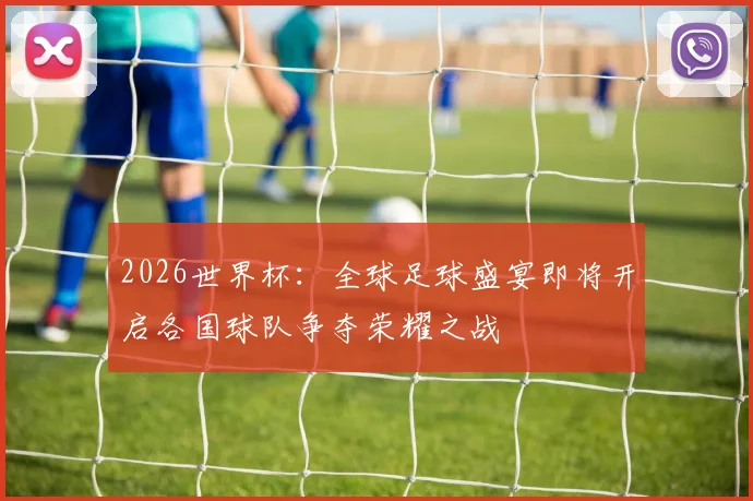 2026世界杯：全球足球盛宴即将开启各国球队争夺荣耀之战