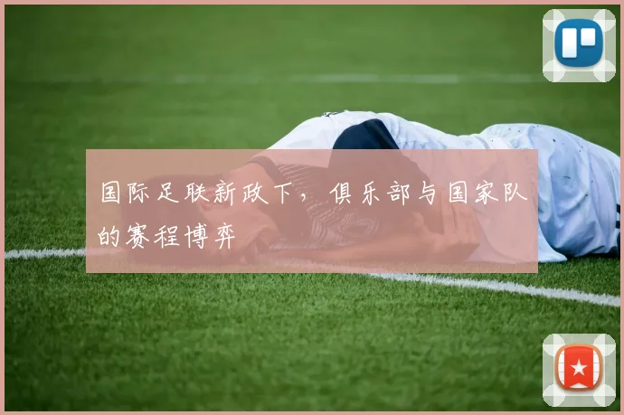 国际足联新政下，俱乐部与国家队的赛程博弈