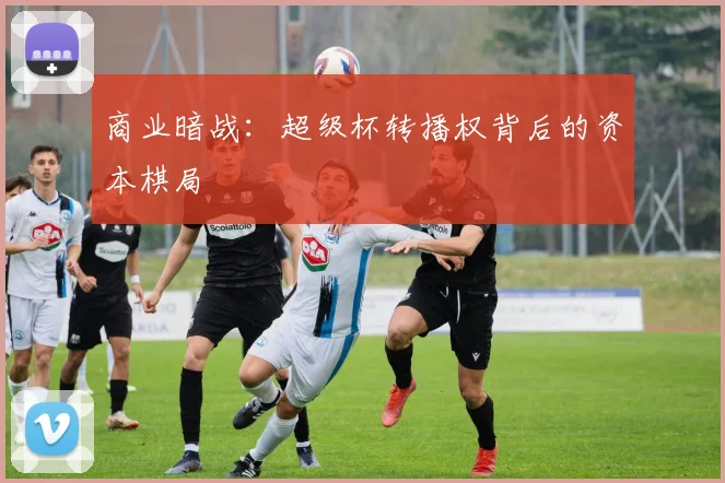 商业暗战：超级杯转播权背后的资本棋局