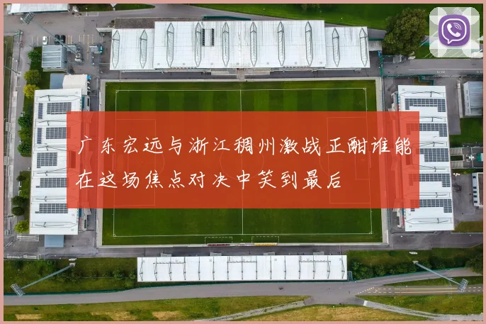 广东宏远与浙江稠州激战正酣谁能在这场焦点对决中笑到最后