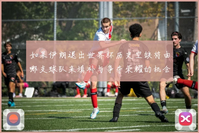 如果伊朗退出世界杯历史空缺将由哪支球队来填补与争夺荣耀的机会