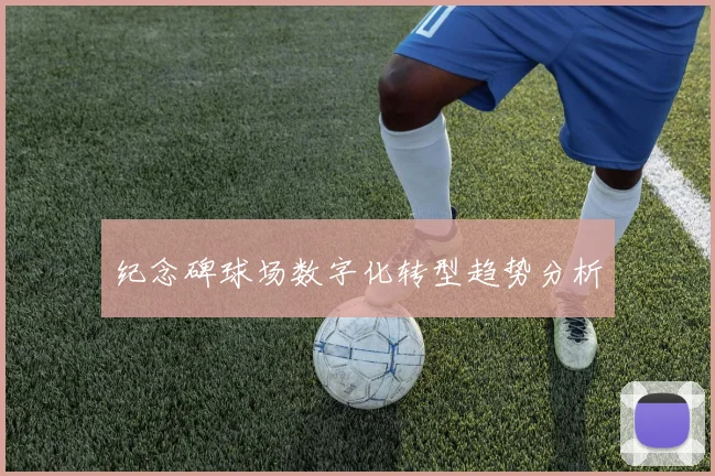 纪念碑球场数字化转型趋势分析