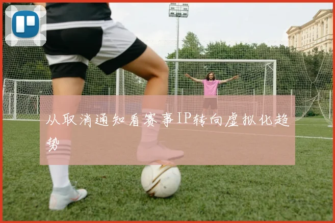 从取消通知看赛事IP转向虚拟化趋势