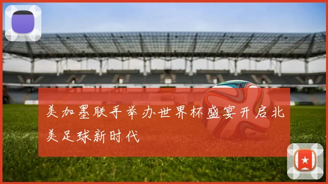 美加墨联手举办世界杯盛宴开启北美足球新时代