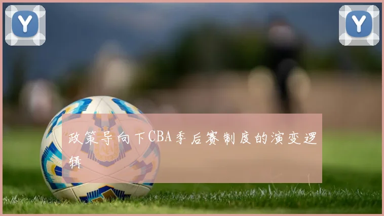 政策导向下CBA季后赛制度的演变逻辑