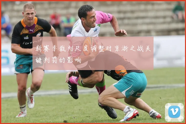 新赛季裁判尺度调整对京浙之战关键判罚的影响