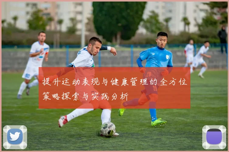 提升运动表现与健康管理的全方位策略探索与实践分析