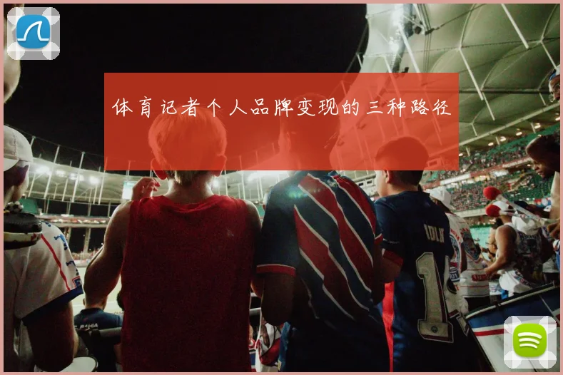 体育记者个人品牌变现的三种路径