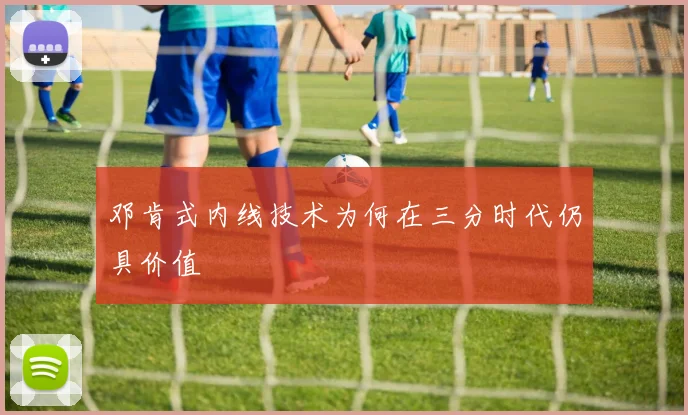 邓肯式内线技术为何在三分时代仍具价值