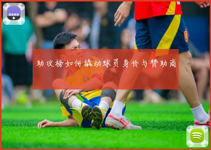 助攻榜如何撬动球员身价与赞助商