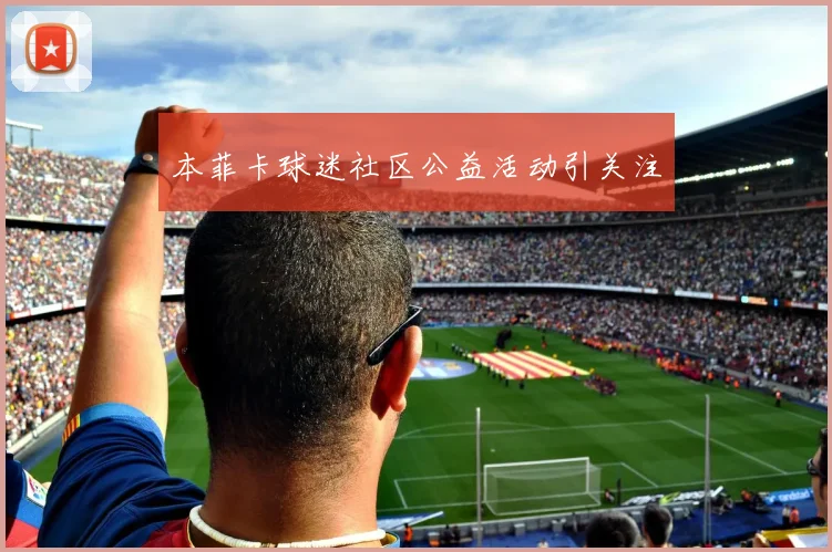 本菲卡球迷社区公益活动引关注