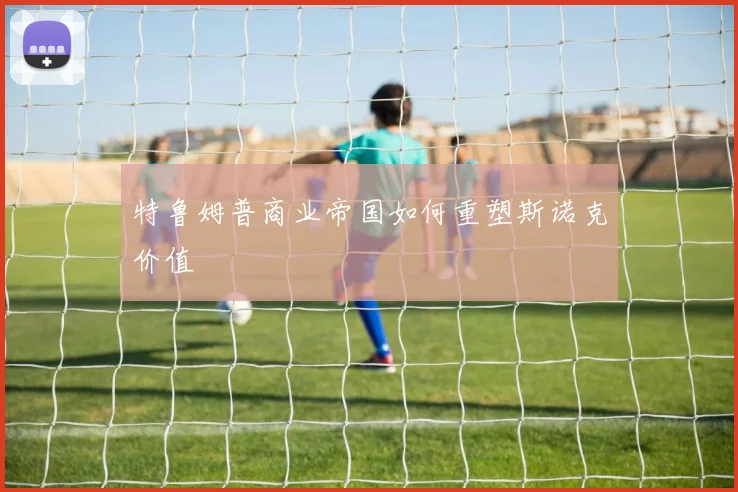 特鲁姆普商业帝国如何重塑斯诺克价值
