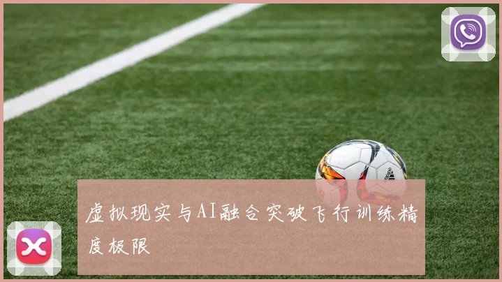 虚拟现实与AI融合突破飞行训练精度极限