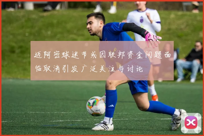 迈阿密球迷节或因联邦资金问题面临取消引发广泛关注与讨论