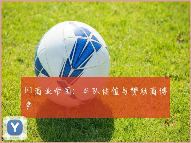 F1商业帝国：车队估值与赞助商博弈