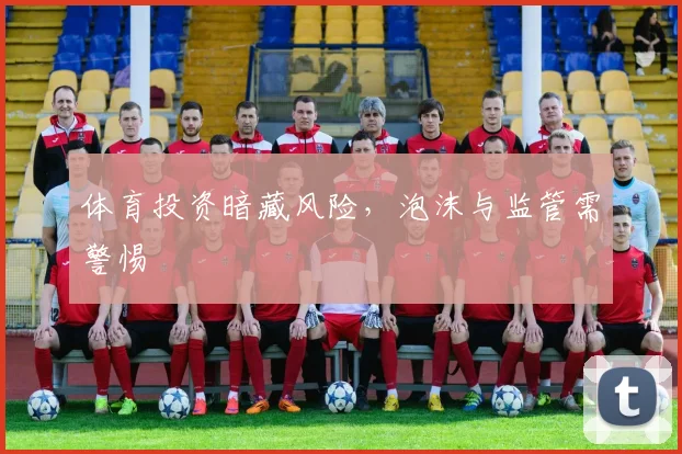 体育投资暗藏风险，泡沫与监管需警惕
